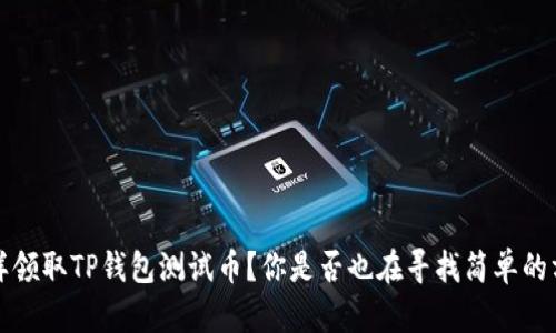 怎样领取TP钱包测试币?你是否也在寻找简单的方法?