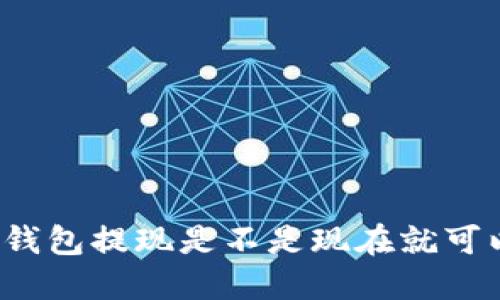TP钱包提现是不是现在就可以?