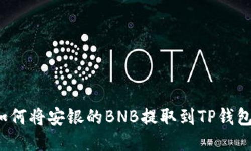 如何将安银的BNB提取到TP钱包?