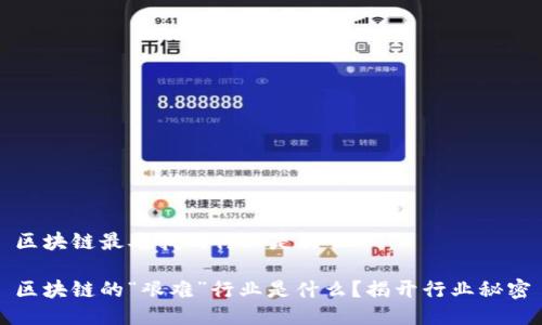 区块链最难找的行业是什么
区块链的“艰难”行业是什么?揭开行业秘密