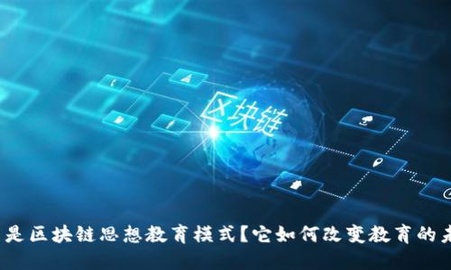 什么是区块链思想教育模式？它如何改变教育的未来？