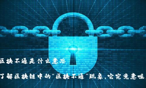 区块链区块不通是什么意思
你是否了解区块链中的“区块不通”现象,它究竟意味着什么?