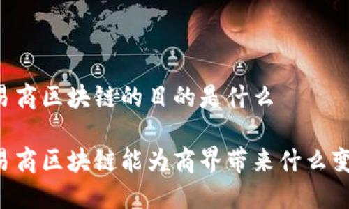 贸易商区块链的目的是什么
贸易商区块链能为商界带来什么变革?