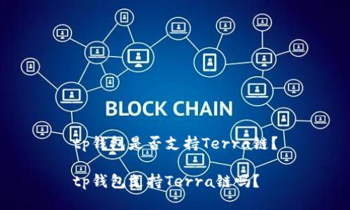 tp钱包是否支持Terra链?
tp钱包支持Terra链吗?