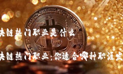 区块链热门职业是什么
区块链热门职业:你适合哪种职涯发展?