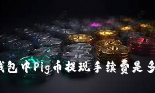TP钱包中Pig币提现手续费是多少?