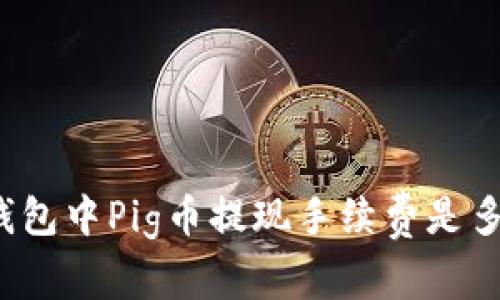 TP钱包中Pig币提现手续费是多少?