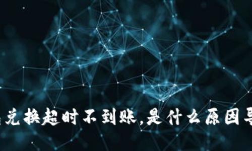 TP钱包兑换超时不到账,是什么原因导致的?