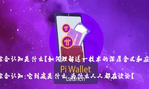 区块链的综合认知是什么？如何理解这一技术的深层含义和应用潜力？br

区块链的综合认知：它到底是什么，为什么人人都在谈论？