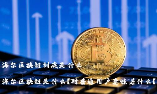 海尔区块链到底是什么
海尔区块链是什么?对普通用户意味着什么?