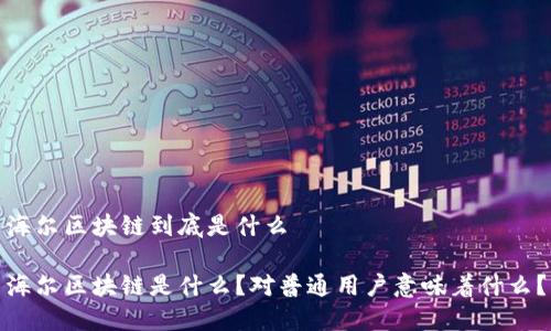 海尔区块链到底是什么
海尔区块链是什么?对普通用户意味着什么?