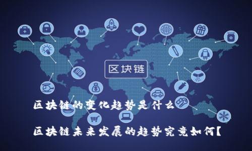 区块链的变化趋势是什么
区块链未来发展的趋势究竟如何?