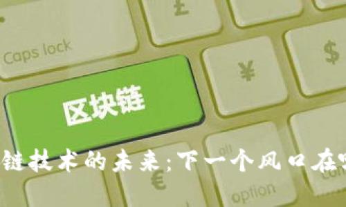 区块链技术的未来:下一个风口在哪里?