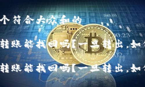 思考一个符合大众和的
tp钱包转账能找回吗?一旦转出,如何应对?
tp钱包转账能找回吗?一旦转出,如何应对?