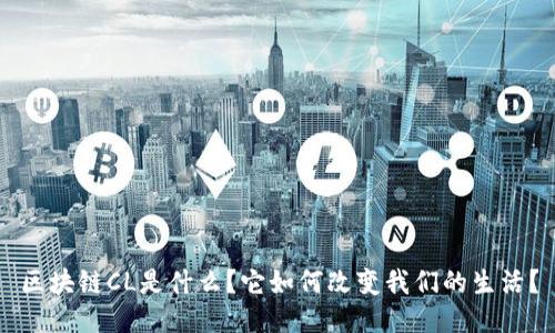 区块链CL是什么?它如何改变我们的生活?