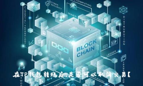 在TP钱包转账后，是否可以取消交易？