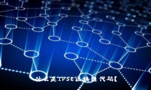 什么是IPSE区块链代码?