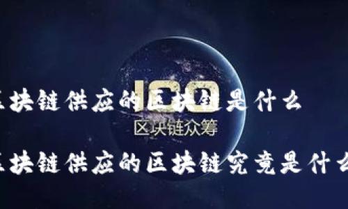 区块链供应的区块链是什么

区块链供应的区块链究竟是什么？