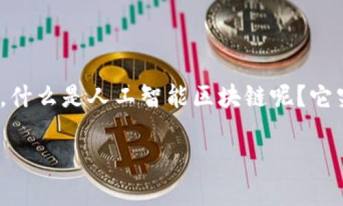 人工智能区块链是什么

人工智能区块链这一概念，近年来逐渐在技术界和投资界引起了不少关注。那么，什么是人工智能区块链呢？它究竟如何改变我们的生活和工作方式？在这篇文章中，我们将深入探讨这一主题。

人工智能与区块链结合能带来哪些机遇与挑战？