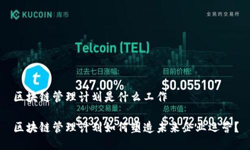 区块链管理计划是什么工作
区块链管理计划如何塑造未来企业运营?