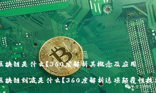 区块链是什么?360度解析其概念及应用
区块链到底是什么?360度解析这项颠覆性技术