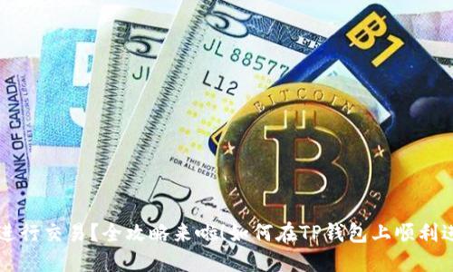 如何在TP钱包上顺利进行交易?全攻略来啦!如何在TP钱包上顺利进行交易?全攻略来啦!