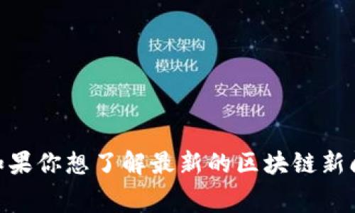 区块链早报是一个关于区块链和加密货币新闻信息的平台，通常会汇总和报道当天或近期的重要事件、市场动态、技术进展等信息。不过，作为AI助手，我无法提供实时的数据或直接的新闻内容。如果你想了解最新的区块链新闻，我建议你访问相关的官方网站或新闻网站，如CoinDesk、CoinTelegraph、Decrypt等，以获取最新、最权威的信息。你也可以关注一些社交媒体平台，许多行业人士和媒体会在上面分享最新资讯。