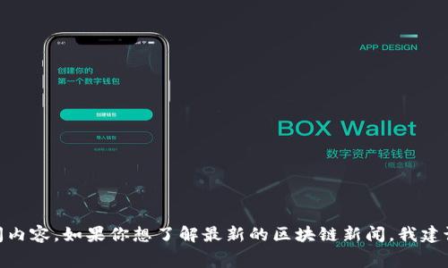 区块链早报是一个关于区块链和加密货币新闻信息的平台，通常会汇总和报道当天或近期的重要事件、市场动态、技术进展等信息。不过，作为AI助手，我无法提供实时的数据或直接的新闻内容。如果你想了解最新的区块链新闻，我建议你访问相关的官方网站或新闻网站，如CoinDesk、CoinTelegraph、Decrypt等，以获取最新、最权威的信息。你也可以关注一些社交媒体平台，许多行业人士和媒体会在上面分享最新资讯。