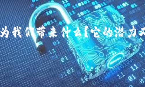 区块链的目的和意义是什么？

区块链技术近年来备受关注，但许多人仍然对其真正的目的和意义心存疑惑。这项技术究竟能为我们带来什么？它的潜力又在哪里？在本文中，我们将深入探讨区块链的目的和意义，并对这一前沿技术的未来进行展望。

区块链的目的和意义：它能改变我们的生活吗？