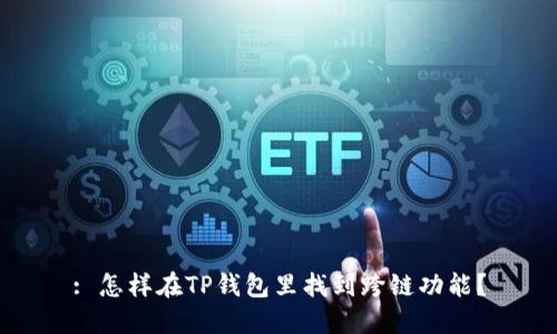 : 怎样在TP钱包里找到跨链功能？