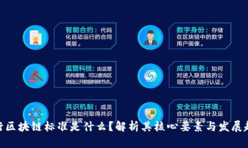 银行区块链标准是什么?解析其核心要素与发展趋势