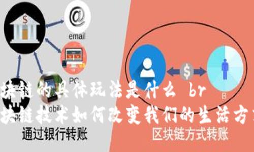 区块链的具体玩法是什么 br
区块链技术如何改变我们的生活方式？