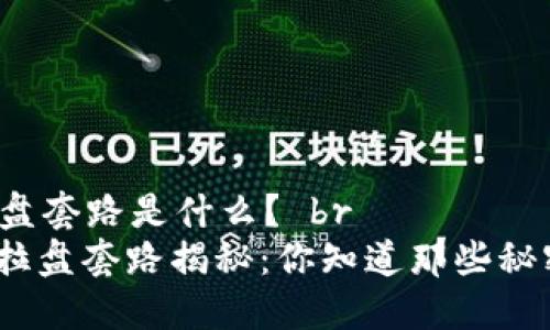 区块链拉盘套路是什么？ br
: 区块链拉盘套路揭秘：你知道那些秘密操作吗？