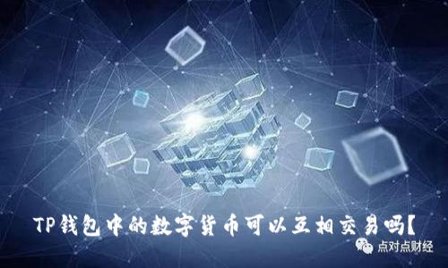 TP钱包中的数字货币可以互相交易吗?