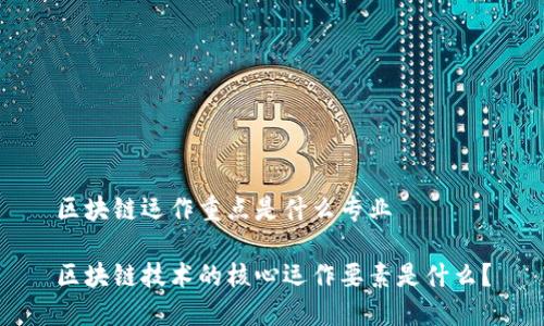区块链运作重点是什么专业

区块链技术的核心运作要素是什么？