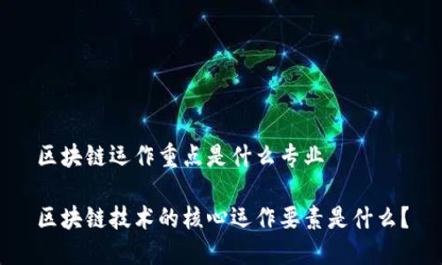 区块链运作重点是什么专业

区块链技术的核心运作要素是什么？