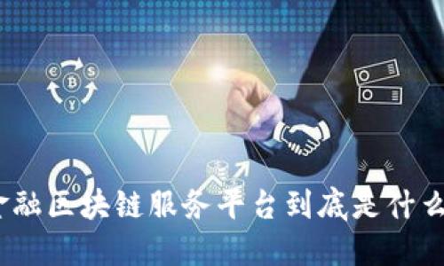 金融区块链服务平台到底是什么?
