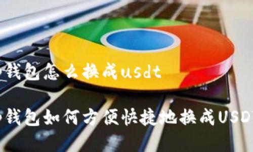tp钱包怎么换成usdt
tp钱包如何方便快捷地换成USDT?