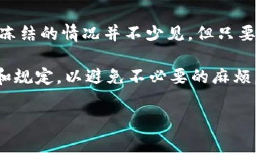 tp钱包冻结的情况，可能会让很多用户感到困惑和焦虑。很多人对这种情况产生疑问：“为什么我的tp钱包会被冻结？我该如何解决？”这样的疑惑并不是个别现象，很多用户在使用tp钱包时都会有类似的担心和不解。

tp钱包是一个非常方便的数字资产管理工具，用户可以通过它方便地进行资产的存取和交易。然而，由于各种原因，钱包的使用可能会出现冻结的情况。接下来，我们就来深入了解一下为什么tp钱包会被冻结，以及我们应该如何处理这种情况。

为何tp钱包会被冻结？

1. 安全因素
首先，我们需要明白，tp钱包的一大核心功能就是保护用户的资产安全。如果频繁出现异常行为，比如短时间内多次登录、地址变更、金额异常等，tp钱包会为了保护用户的资产而锁定账户。这种冻结通常是为了防止盗号行为或其他潜在的安全隐患。

假设你最近更换了设备或者尝试在不同的地方登录tp钱包，系统可能会检测到这种异常行为，并本能地采取防范措施。这种时候，你可能会收到提示，告知你账户已被冻结，需要进行身份验证才能恢复使用。

2. 交易异常
另一种常见的情况是交易异常。比如你在tp钱包中进行了一系列不寻常的交易，比如交易金额过于庞大，或者是短时间内进行了大量的交易操作。这时，tp钱包一般会进行风险控制，可能会将你的账户暂时冻结。

想象一下，如果你的账户最近突然出现了一笔巨额交易，系统为了保护你的资金安全，可能会选择冻结你的账户，并要求你进行进一步的确认。这是一种保护机制，但却常常让用户感到不安。

3. 法律合规
当然，还有一些情况是与法律法规相关的。在一些地区，监管机构要求金融服务提供商对用户的交易进行监控，以防止洗钱、诈骗等不法行为。如果你的交易模式与这些要求产生了冲突，tp钱包当然可能会出于合规的考虑，选择冻结你的账户。

例如，如果你的交易频率或金额超出了正常范围，监管机构可能会对此表示关注，这也可能导致tp钱包采取措施来冻结你的账户，以配合调查。

4. 用户反馈
有时候，用户本人也可能因某些原因对账户进行冻结。例如，你在配置tp钱包时，出于安全考虑，主动选择了冻结账户功能，以防止未授权的访问。这种情况下，账户的冻结是出于用户自身的需求而采取的。

那么，当你的tp钱包被冻结后，该如何应对呢？

应对措施

1. 检查原因
当你发现tp钱包被冻结，首先要做的就是检查冻结的原因。很多时候，系统会发送邮件或推送通知告知你账户冻结的具体原因，仔细阅读这些信息可以帮助你更好地理解情况。

2. 联系客服
如果你无法查明冻结原因，最好的办法就是直接联系tp钱包的客服团队。通常，客服会要求你提供一些信息，比如账户名、交易记录等，以便他们进行核实。在交流时尽量保持耐心，毕竟客服也是根据系统规则进行处理的。

3. 完成必要的步骤
在联系到客服并确认冻结原因后，可能需要你按照他们的指引进行一系列操作。这包括身份验证、提供必要的文件等。这个过程可能会有些繁琐，但为了保护资产安全，还是需要耐心去完成。

4. 避免未来的冻结
为了避免在未来再出现类似的冻结情况，用户可以采取一些预防措施。比如，在进行大额交易时，提前通知客服，避免系统误判；保持账户安全，定期更换密码，不与他人分享账户信息等，都是一些非常有效的防范手段。

总结
通过以上的分析，相信大家对tp钱包冻结这一现象有了更深入的理解。在使用数字钱包的过程中，遇到账户被冻结的情况并不少见，但只要我们理智对待，及时采取措施，通常都能顺利解决。

当然，最重要的一点是，我们在使用任何数字资产管理工具时，始终要保持警惕，确保账户安全，了解相关政策和规定，以避免不必要的麻烦。希望通过这篇文章，能够帮助到正在为tp钱包被冻结而困扰的朋友们，让大家在未来的使用中更加顺畅无忧。

tp钱包被冻结是怎么回事？如何应对和解决？