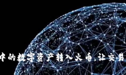 如何将TP钱包中的数字资产转入火币,让交易变得更加简单?