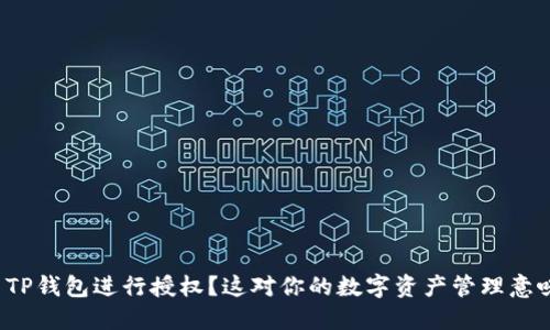 如何使用TP钱包进行授权?这对你的数字资产管理意味着什么?