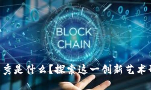 区块链灯光秀是什么?探索这一创新艺术形式的魅力!