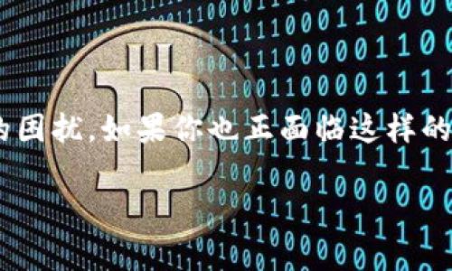 tp钱包转不出去的钱怎么追回?这是许多人在操作加密货币时常常遇到的困扰。如果你也正面临这样的困境,不妨看看我们的详细解析,或许能够为你提供一些思路与解决方案。
tp钱包转不出去的钱怎么追回?