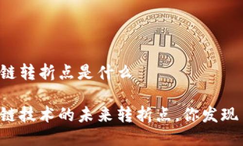 区块链转折点是什么

区块链技术的未来转折点，你发现了吗？