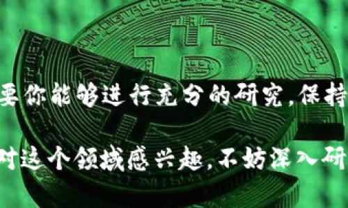 区块链中的小币通常是指在区块链行业中市值较小、流通量少的加密货币。这类小币种往往具有较高的投机性，吸引了不少投资者和炒作者的关注。如果你想了解关于小币的更多信息，比如它们的优势、风险以及如何投资，继续阅读吧！接下来将详细介绍小币的特点及相关内容。

区块链技术的创新为我们带来了各种各样的加密货币，从知名的比特币到众多的小币种。在这个领域，投资者常常会听到“小币”这个术语。那么，究竟什么是小币？它们如何在市场中生存和发展？今天我们就一起来探讨这个话题。

小币的定义及特征

首先，我们需要明确什么是小币。通常情况下，小币是指那些市值较低的加密货币。这些币的市场总值往往比主流币如比特币或以太坊低得多。小币的交易量也一般相对较小，因此它们的价格波动性常常比较大。

小币种的一个显著特征是它们可能处于开发早期阶段，或者是新近上线的项目。这些币种的开发团队通常希望通过引入创新的技术或理念来吸引用户和投资者。因此，有些小币实际上有着极大的潜力，尤其是当它们解决了一些现实世界中的问题时。

此外，虽然小币在市场中的占比相对较小，但它们可以在特定的社区或者市场中获得较高的认可度。很多时候，这些小币以较低的价格吸引了众多投资者的关注，大家普遍认为小币具有“低买高卖”的潜力。

小币的优势与风险

现在我们来看看小币投资的优势和潜在的风险。

优势：

1. **潜在的高回报**：由于小币的价格往往比较低，投资者在早期介入有可能获得巨大的回报，尤其是在项目成功发展的情况下。
   
2. **创新领域的机会**：许多小币是在某个特定领域内推出的，比如去中心化金融（DeFi）、非同质化代币（NFT）等。这些新兴领域可能蕴含着巨大的市场机会。

3. **社区支持**：一些小币有着非常活跃的社区，这些社区成员可能会为币种的发展提供支持，帮助推动项目的成功。

风险：

1. **价格波动性**：由于市场流动性低，小币的价格波动通常较大。投资者可能会面临价格瞬息万变的风险。

2. **项目不成熟**：小币由于开发阶段或团队经验不足，其项目可能存在不完善，甚至无法如愿推出。

3. **诈骗和骗局**：市场上存在一些不法币种，宣称拥有某种特性或投资机会，但实际上可能只是骗局，投资者投钱之后很可能就会遭受损失。

如何投资小币

如果你决定进入小币市场进行投资，以下几点建议可能会对你有所帮助：

1. **研究项目**：了解小币的背景、团队及其技术白皮书至关重要。项目是否有实际应用，团队是否有相关经验，这些都是判断项目价值的重要因素。

2. **关注社区动态**：参与小币的社区讨论，收集其他投资者的反馈和建议，可以帮助你更好地理解项目的潜力。

3. **控制投资风险**：不要把所有资金都投入到小币中，合理制定投资组合，以降低整体风险。

4. **保持耐心**：小币的投资回报往往不是立竿见影的，建议保持耐心，长期观察和等待。

总结

在区块链领域，小币犹如海洋中的小鱼，它们可能并不张扬，却时常能给我们带来惊喜。虽然投资小币有其独特的风险，但只要你能够进行充分的研究，保持理性和耐心，就可能在这个充满变数的市场中找到属于自己的机会。

总之，“小币”不仅仅是一个投资术语，它代表了一种灵活性与潜力的结合，也是一种探索新技术、新机遇的冒险精神。如果你对这个领域感兴趣，不妨深入研究一下，相信你会发现一个别样的世界。