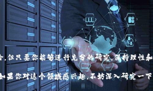 区块链中的小币通常是指在区块链行业中市值较小、流通量少的加密货币。这类小币种往往具有较高的投机性，吸引了不少投资者和炒作者的关注。如果你想了解关于小币的更多信息，比如它们的优势、风险以及如何投资，继续阅读吧！接下来将详细介绍小币的特点及相关内容。

区块链技术的创新为我们带来了各种各样的加密货币，从知名的比特币到众多的小币种。在这个领域，投资者常常会听到“小币”这个术语。那么，究竟什么是小币？它们如何在市场中生存和发展？今天我们就一起来探讨这个话题。

小币的定义及特征

首先，我们需要明确什么是小币。通常情况下，小币是指那些市值较低的加密货币。这些币的市场总值往往比主流币如比特币或以太坊低得多。小币的交易量也一般相对较小，因此它们的价格波动性常常比较大。

小币种的一个显著特征是它们可能处于开发早期阶段，或者是新近上线的项目。这些币种的开发团队通常希望通过引入创新的技术或理念来吸引用户和投资者。因此，有些小币实际上有着极大的潜力，尤其是当它们解决了一些现实世界中的问题时。

此外，虽然小币在市场中的占比相对较小，但它们可以在特定的社区或者市场中获得较高的认可度。很多时候，这些小币以较低的价格吸引了众多投资者的关注，大家普遍认为小币具有“低买高卖”的潜力。

小币的优势与风险

现在我们来看看小币投资的优势和潜在的风险。

优势：

1. **潜在的高回报**：由于小币的价格往往比较低，投资者在早期介入有可能获得巨大的回报，尤其是在项目成功发展的情况下。
   
2. **创新领域的机会**：许多小币是在某个特定领域内推出的，比如去中心化金融（DeFi）、非同质化代币（NFT）等。这些新兴领域可能蕴含着巨大的市场机会。

3. **社区支持**：一些小币有着非常活跃的社区，这些社区成员可能会为币种的发展提供支持，帮助推动项目的成功。

风险：

1. **价格波动性**：由于市场流动性低，小币的价格波动通常较大。投资者可能会面临价格瞬息万变的风险。

2. **项目不成熟**：小币由于开发阶段或团队经验不足，其项目可能存在不完善，甚至无法如愿推出。

3. **诈骗和骗局**：市场上存在一些不法币种，宣称拥有某种特性或投资机会，但实际上可能只是骗局，投资者投钱之后很可能就会遭受损失。

如何投资小币

如果你决定进入小币市场进行投资，以下几点建议可能会对你有所帮助：

1. **研究项目**：了解小币的背景、团队及其技术白皮书至关重要。项目是否有实际应用，团队是否有相关经验，这些都是判断项目价值的重要因素。

2. **关注社区动态**：参与小币的社区讨论，收集其他投资者的反馈和建议，可以帮助你更好地理解项目的潜力。

3. **控制投资风险**：不要把所有资金都投入到小币中，合理制定投资组合，以降低整体风险。

4. **保持耐心**：小币的投资回报往往不是立竿见影的，建议保持耐心，长期观察和等待。

总结

在区块链领域，小币犹如海洋中的小鱼，它们可能并不张扬，却时常能给我们带来惊喜。虽然投资小币有其独特的风险，但只要你能够进行充分的研究，保持理性和耐心，就可能在这个充满变数的市场中找到属于自己的机会。

总之，“小币”不仅仅是一个投资术语，它代表了一种灵活性与潜力的结合，也是一种探索新技术、新机遇的冒险精神。如果你对这个领域感兴趣，不妨深入研究一下，相信你会发现一个别样的世界。