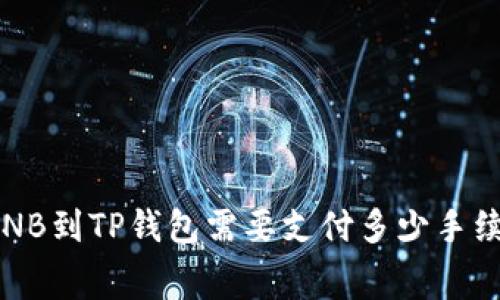 提BNB到TP钱包需要支付多少手续费？