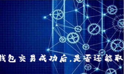 TP钱包交易成功后，是否还能取消？