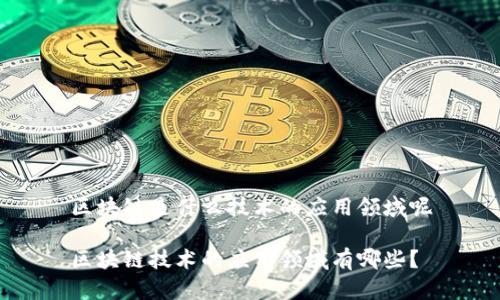 区块链是什么技术的应用领域呢

区块链技术的应用领域有哪些？