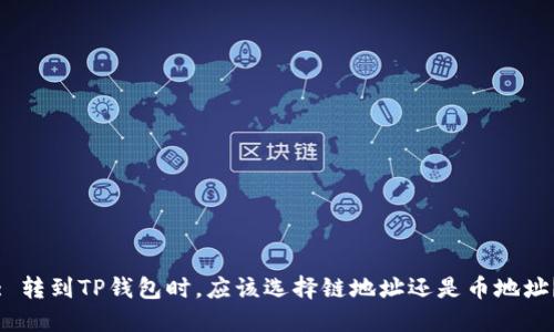: 转到TP钱包时，应该选择链地址还是币地址？